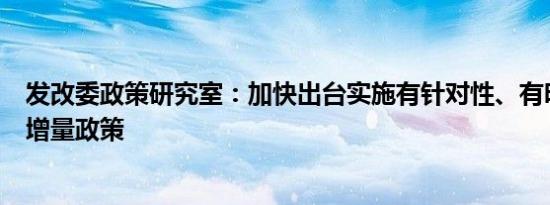 发改委政策研究室：加快出台实施有针对性、有明显成效的增量政策