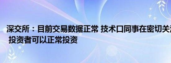 深交所：目前交易数据正常 技术口同事在密切关注交易系统 投资者可以正常投资