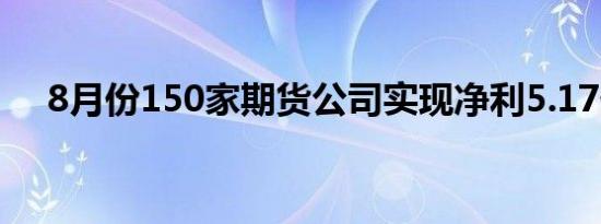 8月份150家期货公司实现净利5.17亿元