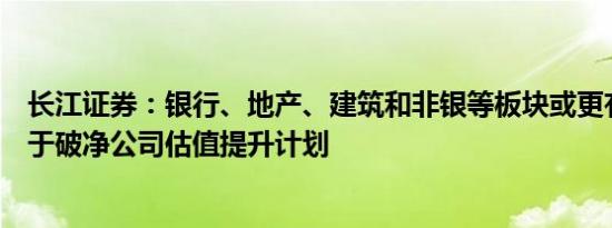 长江证券：银行、地产、建筑和非银等板块或更有可能受益于破净公司估值提升计划