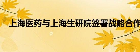 上海医药与上海生研院签署战略合作协议