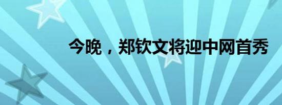 今晚，郑钦文将迎中网首秀