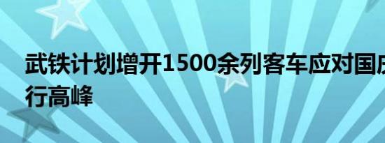 武铁计划增开1500余列客车应对国庆假期出行高峰