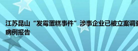 江苏昆山“发霉蛋糕事件”涉事企业已被立案调查 暂无相关病例报告