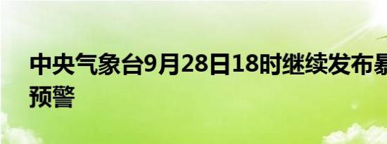 中央气象台9月28日18时继续发布暴雨蓝色预警