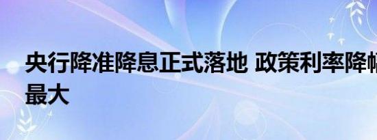 央行降准降息正式落地 政策利率降幅近四年最大