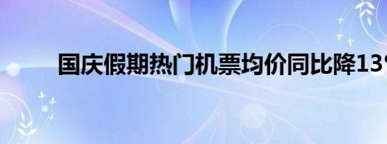 国庆假期热门机票均价同比降13%