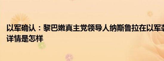 以军确认：黎巴嫩真主党领导人纳斯鲁拉在以军袭击中死亡 详情是怎样