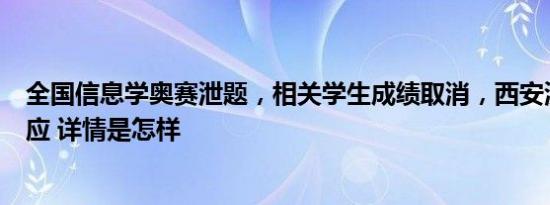 全国信息学奥赛泄题，相关学生成绩取消，西安涉事公司回应 详情是怎样