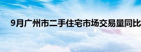 9月广州市二手住宅市场交易量同比微降