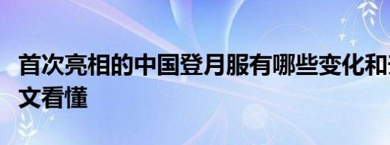 首次亮相的中国登月服有哪些变化和升级？一文看懂