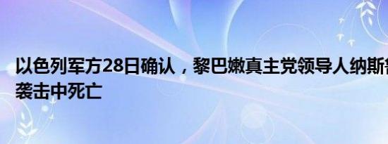 以色列军方28日确认，黎巴嫩真主党领导人纳斯鲁拉在以军袭击中死亡