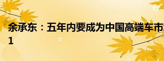 余承东：五年内要成为中国高端车市场的No.1