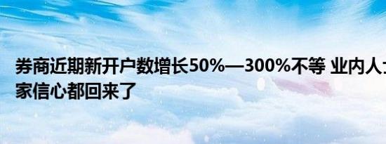 券商近期新开户数增长50%—300%不等 业内人士：感觉大家信心都回来了