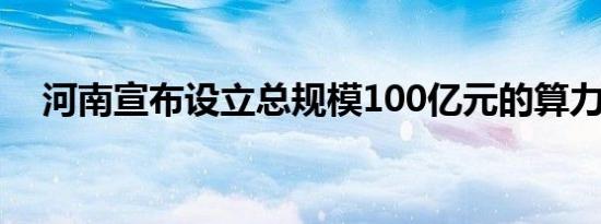 河南宣布设立总规模100亿元的算力基金