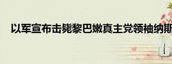 以军宣布击毙黎巴嫩真主党领袖纳斯鲁拉