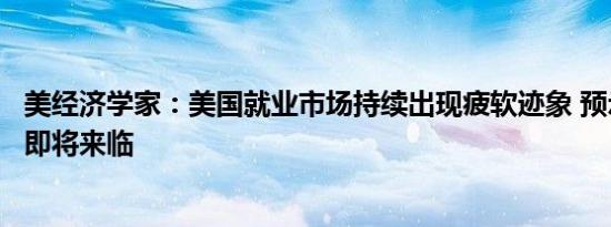 美经济学家：美国就业市场持续出现疲软迹象 预示经济衰退即将来临