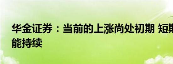 华金证券：当前的上涨尚处初期 短期大概率能持续