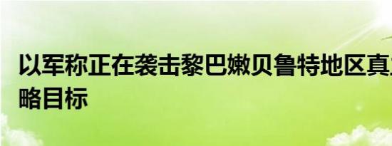 以军称正在袭击黎巴嫩贝鲁特地区真主党的战略目标