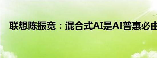 联想陈振宽：混合式AI是AI普惠必由之路