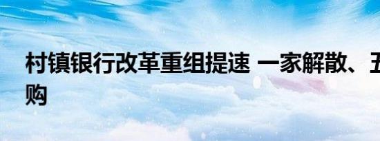 村镇银行改革重组提速 一家解散、五家被收购