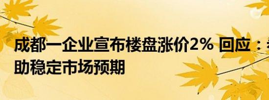 成都一企业宣布楼盘涨价2% 回应：希望能帮助稳定市场预期