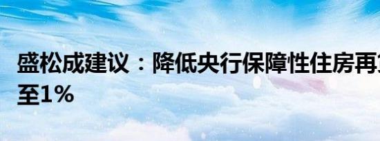 盛松成建议：降低央行保障性住房再贷款利率至1%