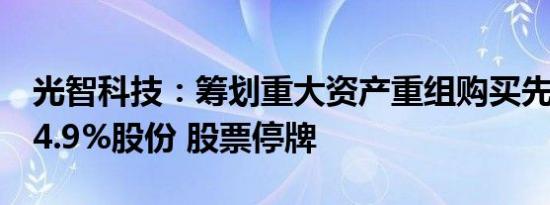 光智科技：筹划重大资产重组购买先导稀材44.9%股份 股票停牌