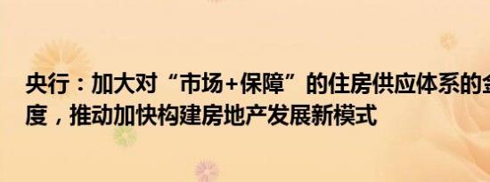 央行：加大对“市场+保障”的住房供应体系的金融支持力度，推动加快构建房地产发展新模式