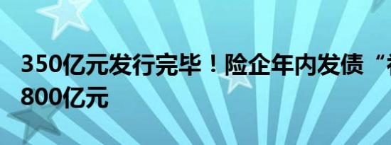 350亿元发行完毕！险企年内发债“补血”近800亿元