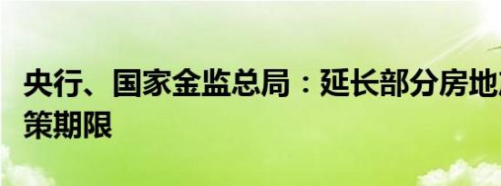 央行、国家金监总局：延长部分房地产金融政策期限