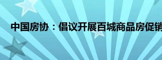 中国房协：倡议开展百城商品房促销活动