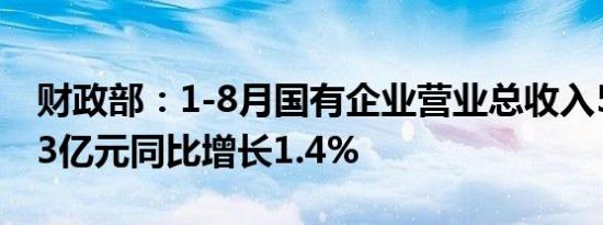 财政部：1-8月国有企业营业总收入538122.3亿元同比增长1.4%