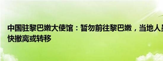 中国驻黎巴嫩大使馆：暂勿前往黎巴嫩，当地人员和机构尽快撤离或转移