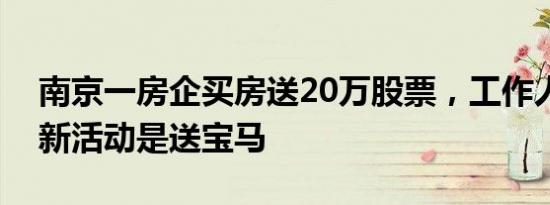 南京一房企买房送20万股票，工作人员：最新活动是送宝马