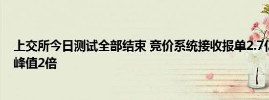 上交所今日测试全部结束 竞价系统接收报单2.7亿笔为历史峰值2倍