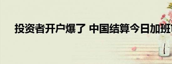 投资者开户爆了 中国结算今日加班审核