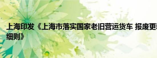 上海印发《上海市落实国家老旧营运货车 报废更新政策实施细则》
