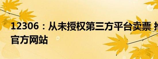 12306：从未授权第三方平台卖票 抢票认准官方网站