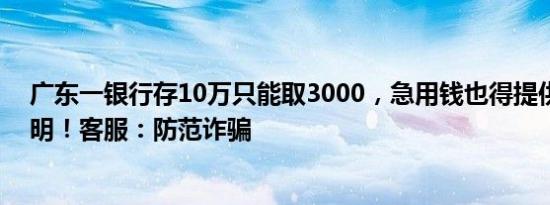 广东一银行存10万只能取3000，急用钱也得提供第三方证明！客服：防范诈骗