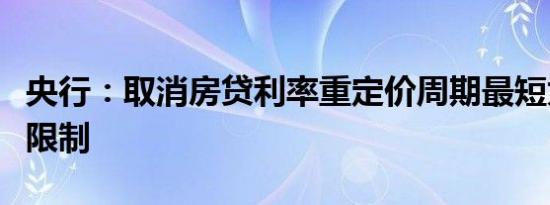 央行：取消房贷利率重定价周期最短为一年的限制