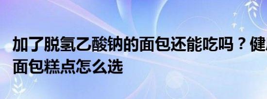 加了脱氢乙酸钠的面包还能吃吗？健康安全的面包糕点怎么选