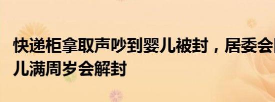 快递柜拿取声吵到婴儿被封，居委会回应：婴儿满周岁会解封