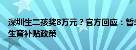 深圳生二孩奖8万元？官方回应：暂未有相关生育补贴政策