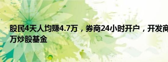 股民4天人均赚4.7万，券商24小时开户，开发商买房送20万炒股基金