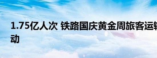 1.75亿人次 铁路国庆黄金周旅客运输今日启动