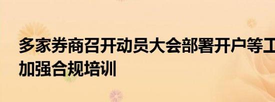 多家券商召开动员大会部署开户等工作 同时加强合规培训