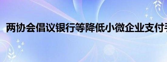 两协会倡议银行等降低小微企业支付手续费