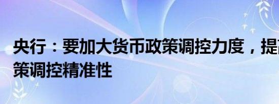 央行：要加大货币政策调控力度，提高货币政策调控精准性