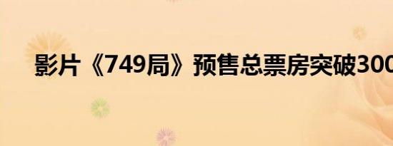 影片《749局》预售总票房突破3000万